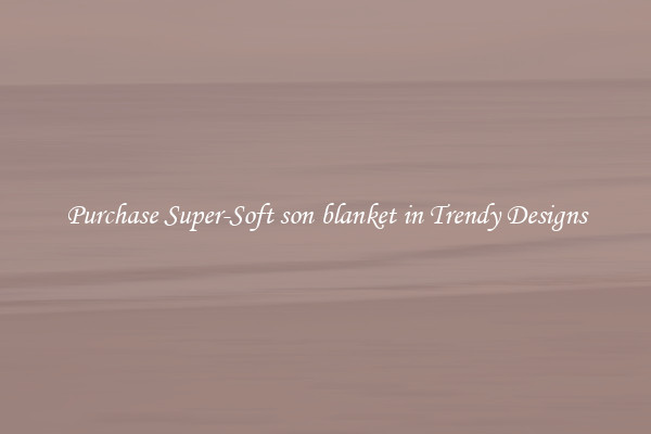 Purchase Super-Soft son blanket in Trendy Designs
