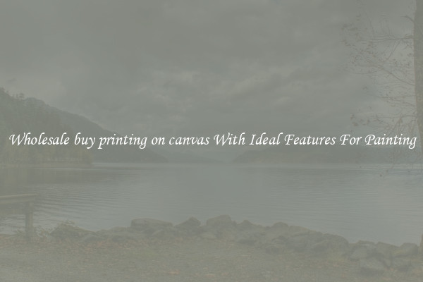 Wholesale buy printing on canvas With Ideal Features For Painting