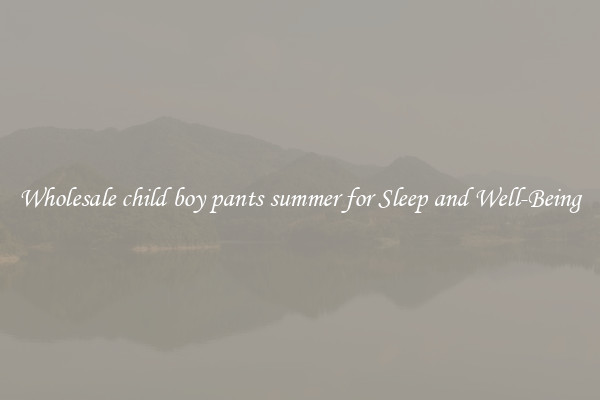 Wholesale child boy pants summer for Sleep and Well-Being