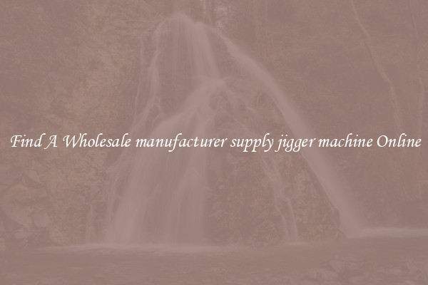 Find A Wholesale manufacturer supply jigger machine Online