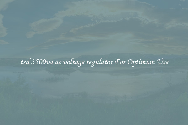 tsd 3500va ac voltage regulator For Optimum Use