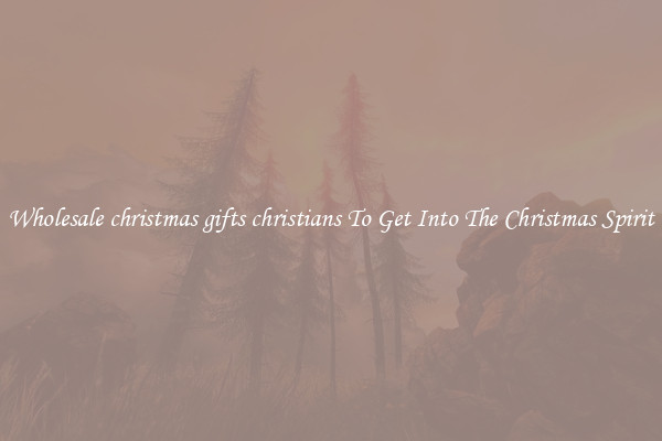Wholesale christmas gifts christians To Get Into The Christmas Spirit