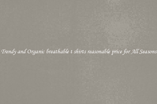 Trendy and Organic breathable t shirts reasonable price for All Seasons