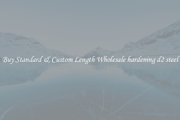 Buy Standard & Custom Length Wholesale hardening d2 steel