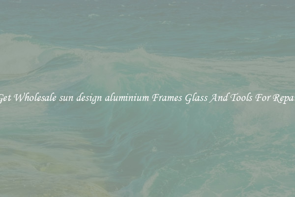 Get Wholesale sun design aluminium Frames Glass And Tools For Repair