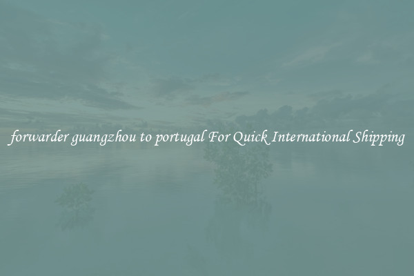 forwarder guangzhou to portugal For Quick International Shipping