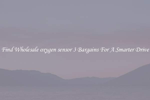 Find Wholesale oxygen sensor 3 Bargains For A Smarter Drive