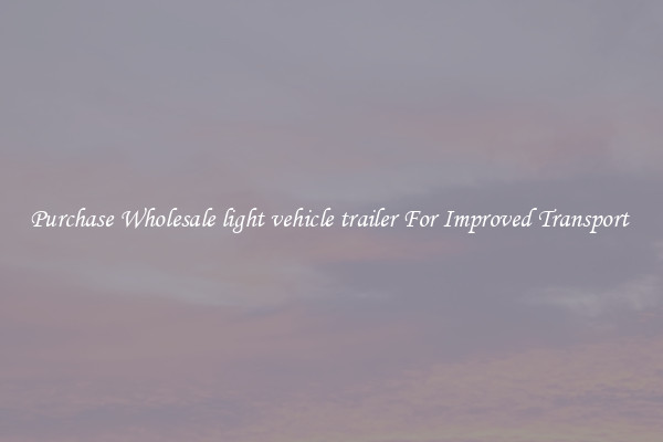 Purchase Wholesale light vehicle trailer For Improved Transport 