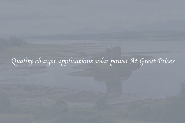 Quality charger applications solar power At Great Prices