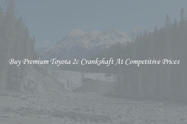 Buy Premium Toyota 2c Crankshaft At Competitive Prices