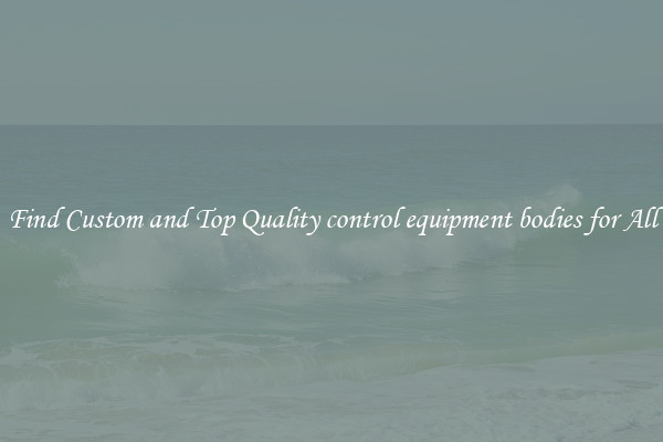 Find Custom and Top Quality control equipment bodies for All