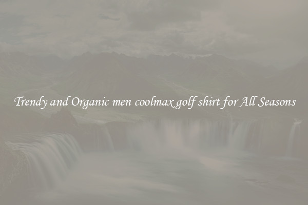 Trendy and Organic men coolmax golf shirt for All Seasons
