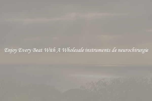 Enjoy Every Beat With A Wholesale instruments de neurochirurgie