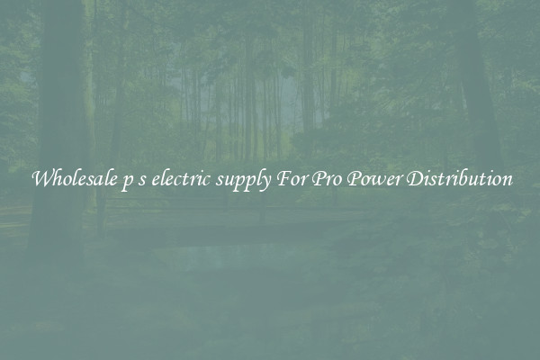 Wholesale p s electric supply For Pro Power Distribution