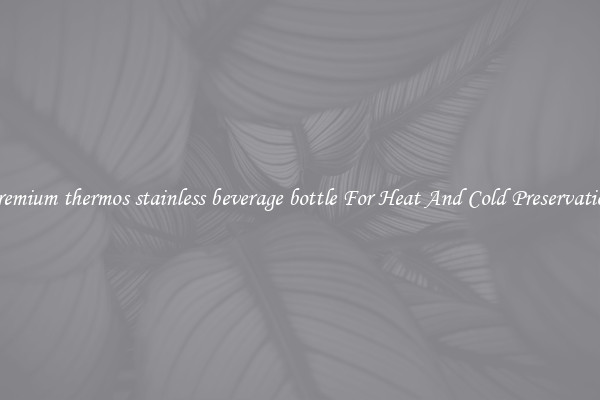 Premium thermos stainless beverage bottle For Heat And Cold Preservation