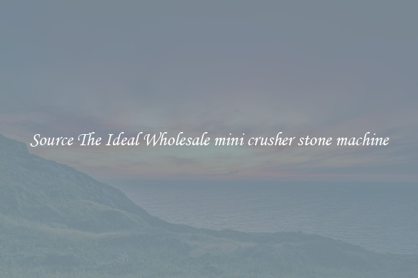 Source The Ideal Wholesale mini crusher stone machine