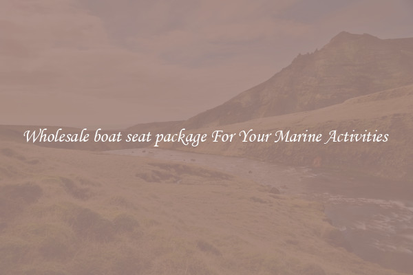 Wholesale boat seat package For Your Marine Activities 