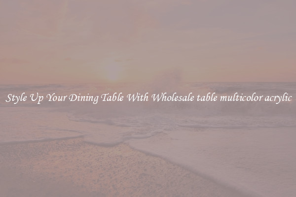 Style Up Your Dining Table With Wholesale table multicolor acrylic