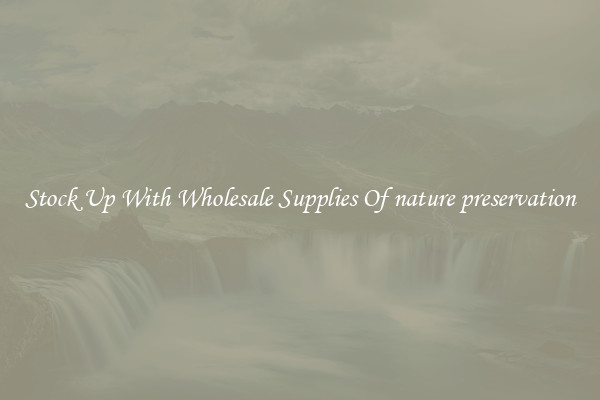 Stock Up With Wholesale Supplies Of nature preservation