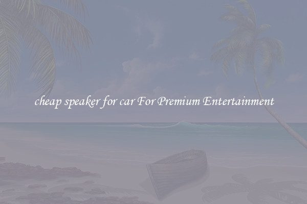 cheap speaker for car For Premium Entertainment