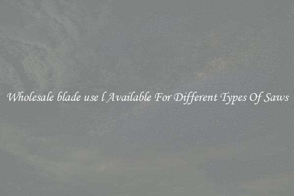 Wholesale blade use l Available For Different Types Of Saws