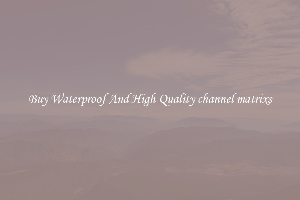 Buy Waterproof And High-Quality channel matrixs